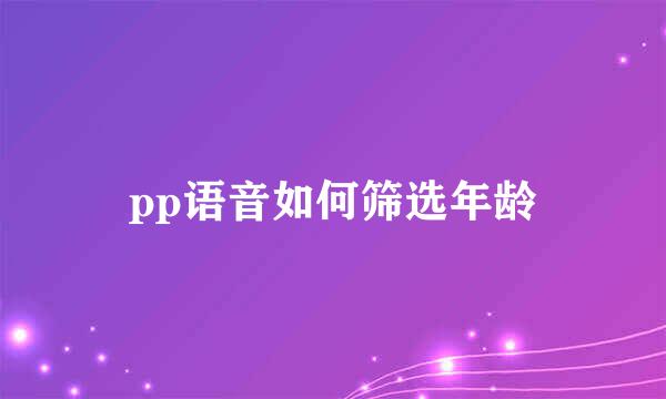 pp语音如何筛选年龄