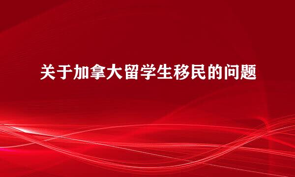 关于加拿大留学生移民的问题