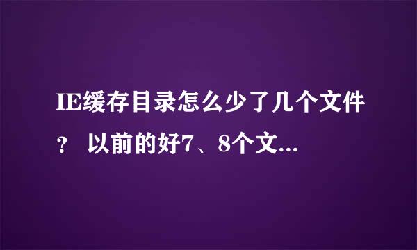 IE缓存目录怎么少了几个文件？ 以前的好7、8个文件，分别存放着缓存，现在就这4个了，怎么回事啊？