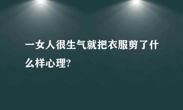 一女人很生气就把衣服剪了什么样心理?