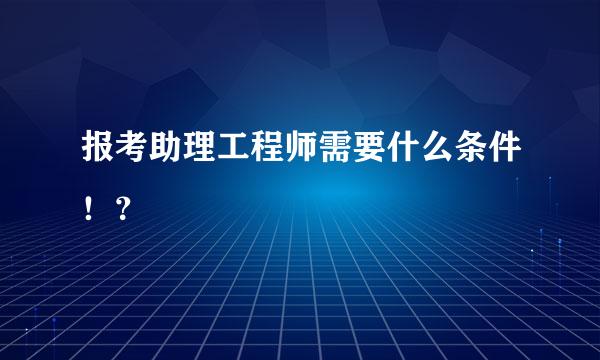 报考助理工程师需要什么条件！？