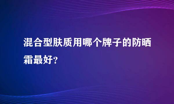 混合型肤质用哪个牌子的防晒霜最好？