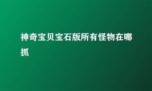 神奇宝贝宝石版所有怪物在哪抓