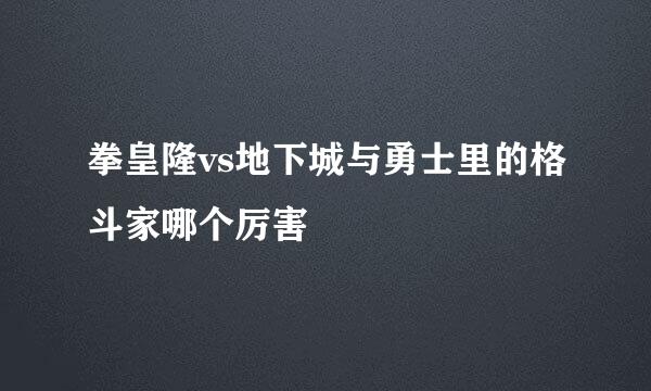 拳皇隆vs地下城与勇士里的格斗家哪个厉害