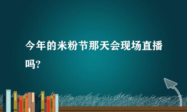 今年的米粉节那天会现场直播吗?