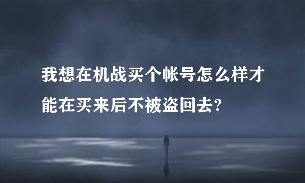 我想在机战买个帐号怎么样才能在买来后不被盗回去?