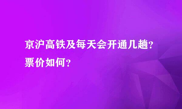 京沪高铁及每天会开通几趟？票价如何？