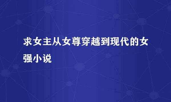 求女主从女尊穿越到现代的女强小说