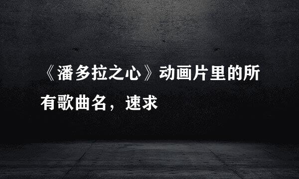 《潘多拉之心》动画片里的所有歌曲名，速求