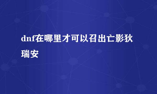 dnf在哪里才可以召出亡影狄瑞安