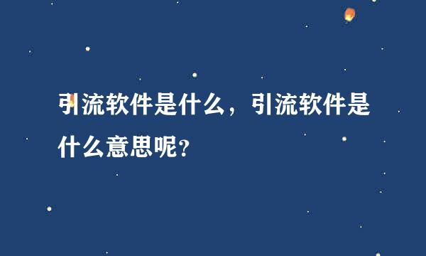 引流软件是什么，引流软件是什么意思呢？