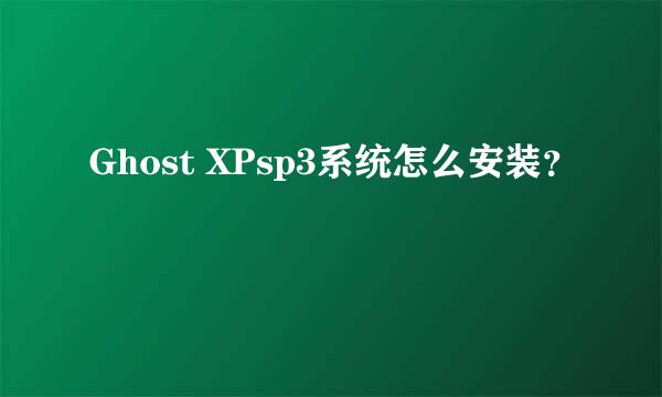 Ghost XPsp3系统怎么安装？