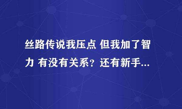 丝路传说我压点 但我加了智力 有没有关系？还有新手卡在什么情况下才能领取？哪里领？