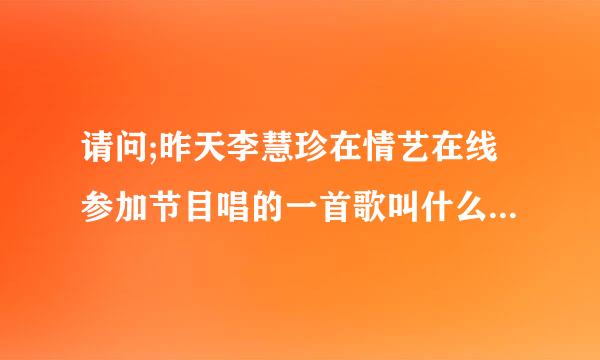 请问;昨天李慧珍在情艺在线参加节目唱的一首歌叫什么名字?在中央四台.