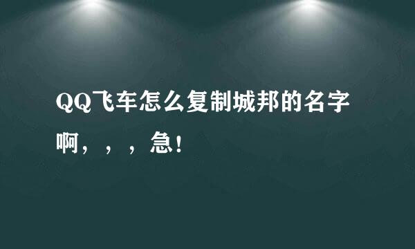 QQ飞车怎么复制城邦的名字啊，，，急！