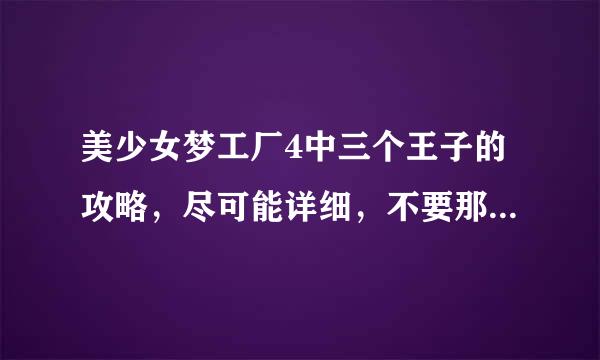 美少女梦工厂4中三个王子的攻略，尽可能详细，不要那些杂七杂八附带的。