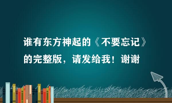 谁有东方神起的《不要忘记》的完整版，请发给我！谢谢