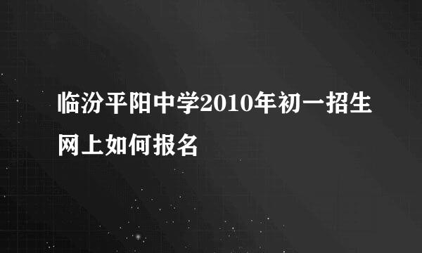 临汾平阳中学2010年初一招生网上如何报名