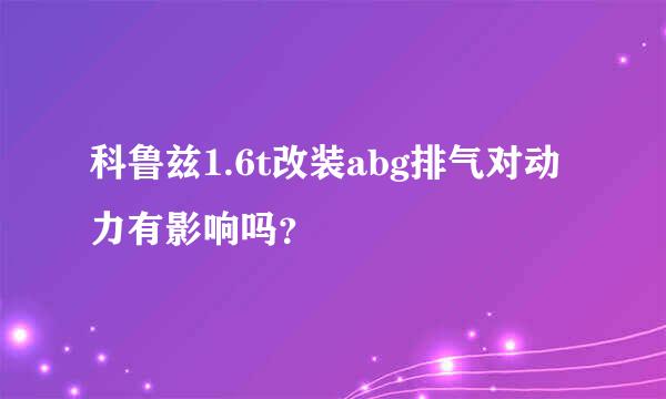 科鲁兹1.6t改装abg排气对动力有影响吗？