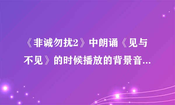 《非诚勿扰2》中朗诵《见与不见》的时候播放的背景音乐叫什么名字？