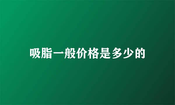 吸脂一般价格是多少的