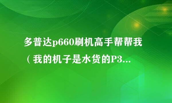 多普达p660刷机高手帮帮我（我的机子是水货的P3470)