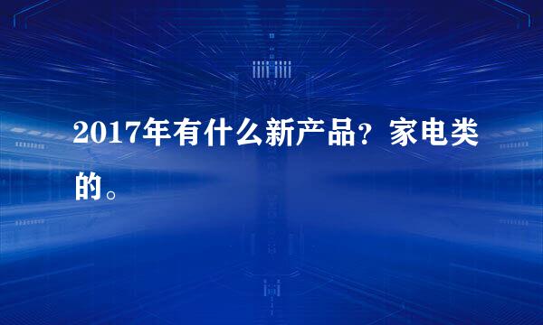 2017年有什么新产品？家电类的。