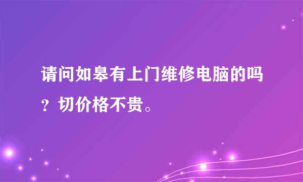 请问如皋有上门维修电脑的吗？切价格不贵。