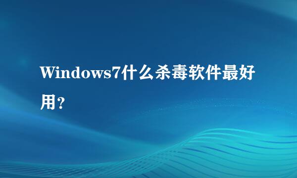 Windows7什么杀毒软件最好用？