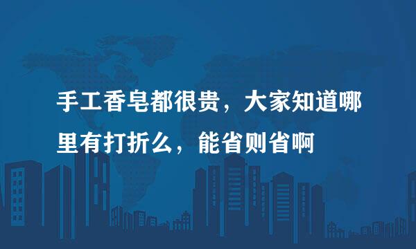 手工香皂都很贵，大家知道哪里有打折么，能省则省啊