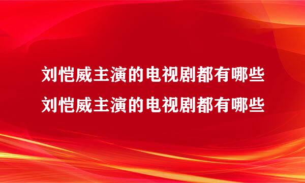 刘恺威主演的电视剧都有哪些刘恺威主演的电视剧都有哪些