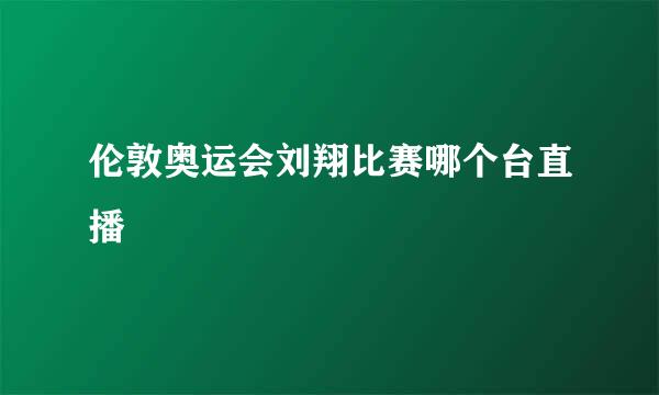 伦敦奥运会刘翔比赛哪个台直播