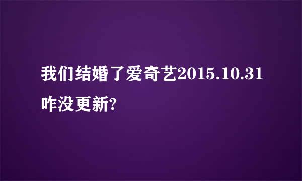 我们结婚了爱奇艺2015.10.31咋没更新?