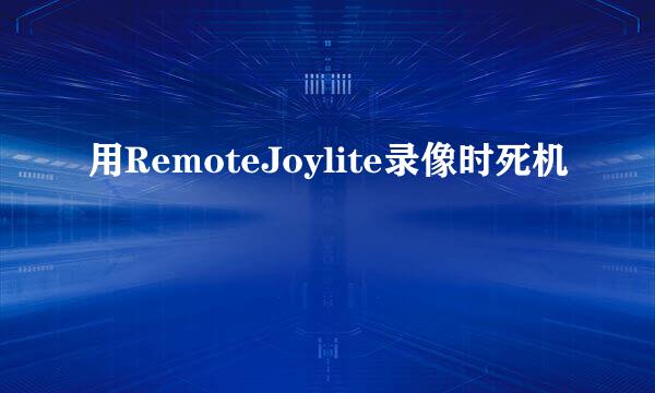 用RemoteJoylite录像时死机