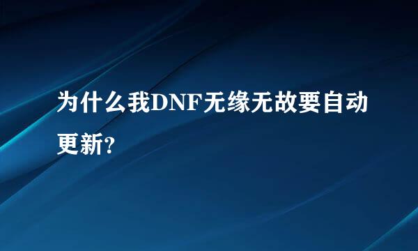 为什么我DNF无缘无故要自动更新？