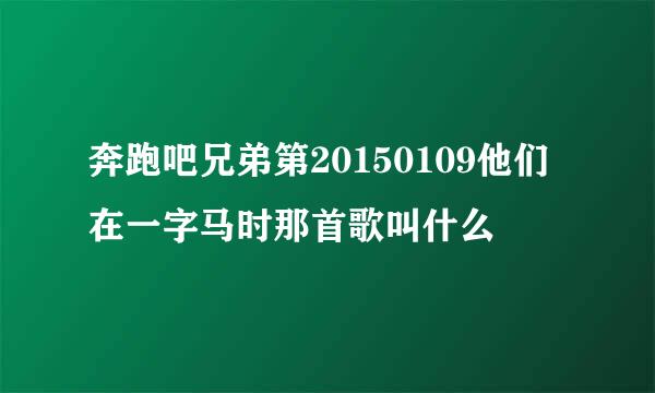 奔跑吧兄弟第20150109他们在一字马时那首歌叫什么