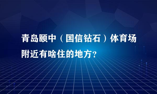 青岛颐中（国信钻石）体育场附近有啥住的地方？