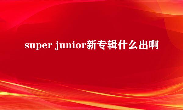 super junior新专辑什么出啊