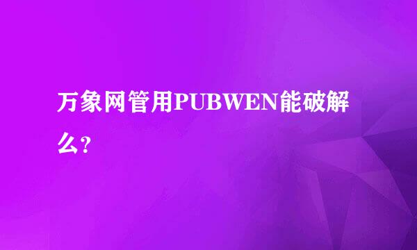 万象网管用PUBWEN能破解么？