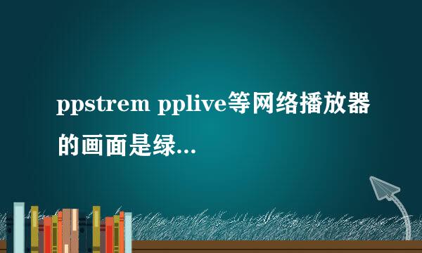 ppstrem pplive等网络播放器的画面是绿色的，不能看，请问高手为什么？