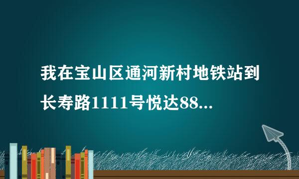 我在宝山区通河新村地铁站到长寿路1111号悦达889中心1205室怎么坐车？