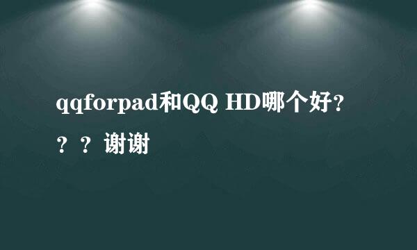 qqforpad和QQ HD哪个好？？？谢谢