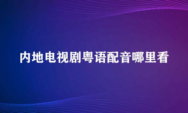 内地电视剧粤语配音哪里看