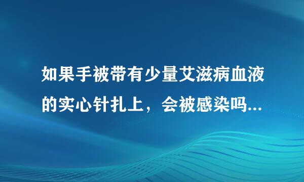 如果手被带有少量艾滋病血液的实心针扎上，会被感染吗，希望专业人士回答，不懂得别瞎说