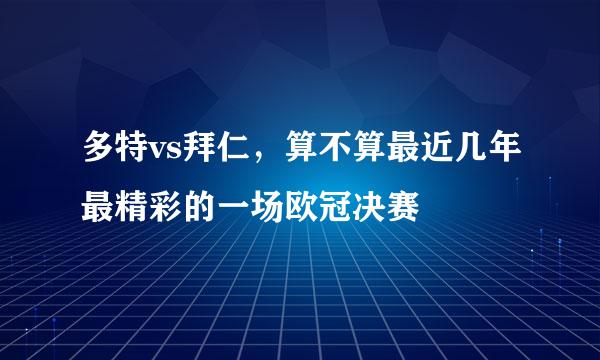 多特vs拜仁，算不算最近几年最精彩的一场欧冠决赛