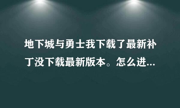 地下城与勇士我下载了最新补丁没下载最新版本。怎么进游戏时还要更几千M和两千个文件。有什么快点更新...