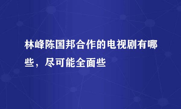 林峰陈国邦合作的电视剧有哪些，尽可能全面些