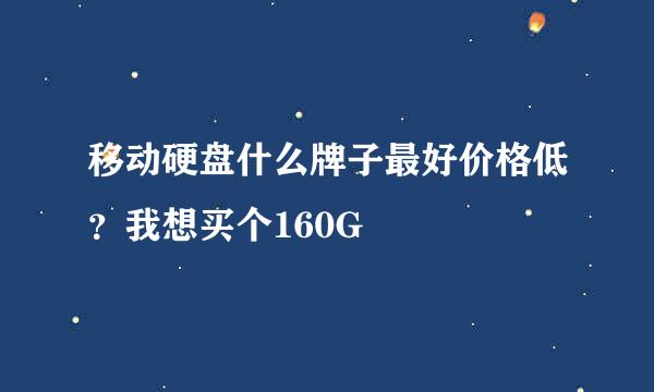 移动硬盘什么牌子最好价格低？我想买个160G