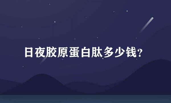 日夜胶原蛋白肽多少钱？