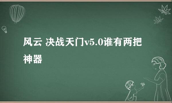 风云 决战天门v5.0谁有两把神器